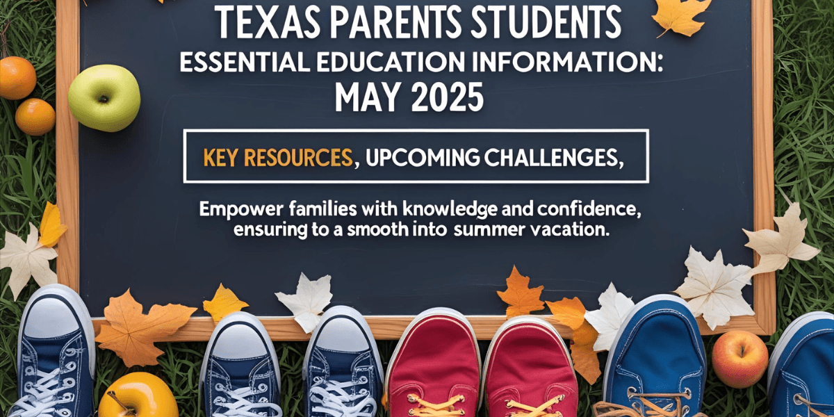 Texas Education in May 2025: What Parents and Students Should Know Before Summer Break